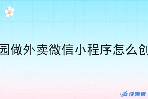 校园做外卖微信小程序怎么创建 校园做外卖微信小程序怎么创建