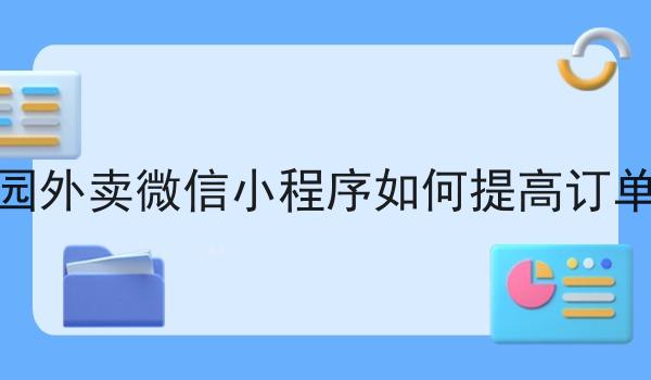 校园外卖微信小程序如何提高订单量 校园外卖微信小程序如何提高订单量