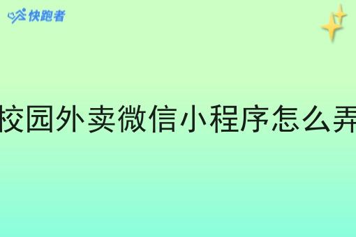 校园外卖微信小程序怎么弄 校园外卖微信小程序怎么弄