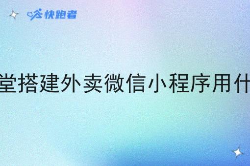 校园食堂搭建外卖微信小程序用什么系统 校园食堂搭建外卖微信小程序用什么系统