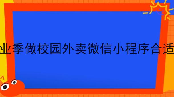 毕业季做校园外卖微信小程序合适吗