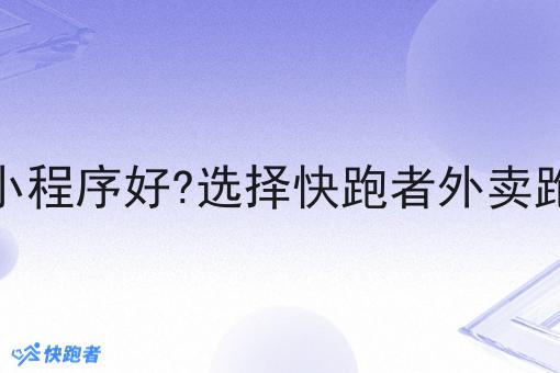 现在哪个外卖微信小程序好?选择快跑者外卖跑腿系统的优势分析