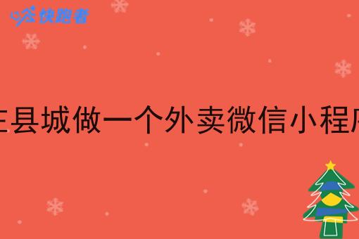 生活在县城做一个外卖微信小程序行吗 生活在县城做一个外卖微信小程序行吗