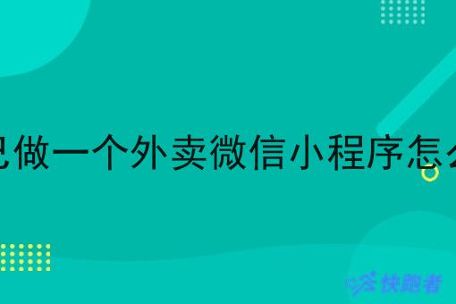 自己做一个外卖微信小程序怎么做 自己做一个外卖微信小程序怎么做