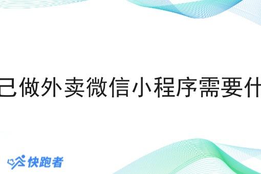 自己做外卖微信小程序需要什么 自己做外卖微信小程序需要什么