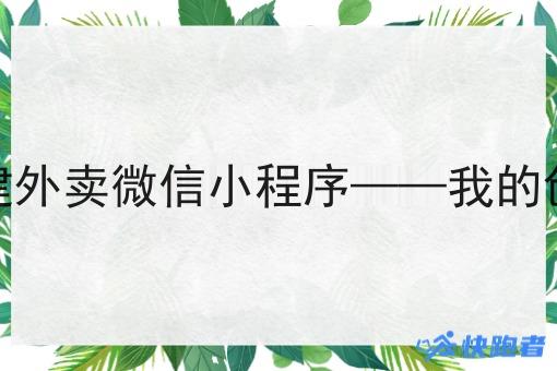 自己创建外卖微信小程序——我的创业之路 自己创建外卖微信小程序——我的创业之路