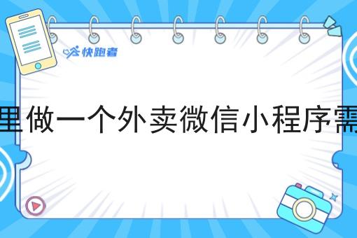 自己在校园里做一个外卖微信小程序需要多少成本 自己在校园里做一个外卖微信小程序需要多少成本
