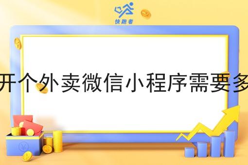 自己开个外卖微信小程序需要多少钱 自己开个外卖微信小程序需要多少钱