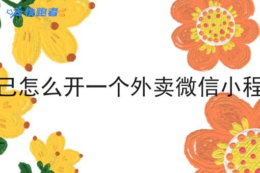 自己怎么开一个外卖微信小程序 自己怎么开一个外卖微信小程序