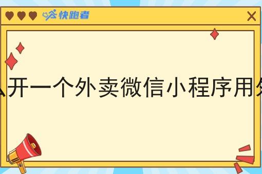 自己怎么开一个外卖微信小程序用外卖系统 自己怎么开一个外卖微信小程序用外卖系统