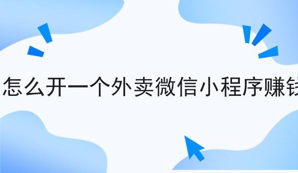 自己怎么开一个外卖微信小程序赚钱吗? 自己怎么开一个外卖微信小程序赚钱吗?
