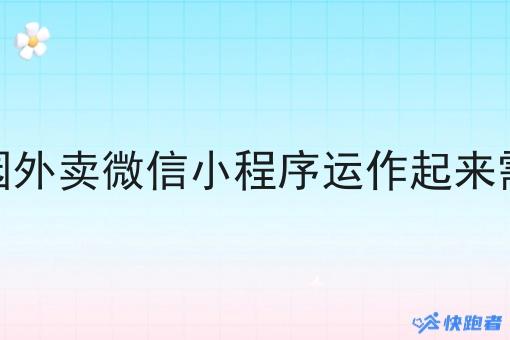 要把校园外卖微信小程序运作起来需要什么 要把校园外卖微信小程序运作起来需要什么