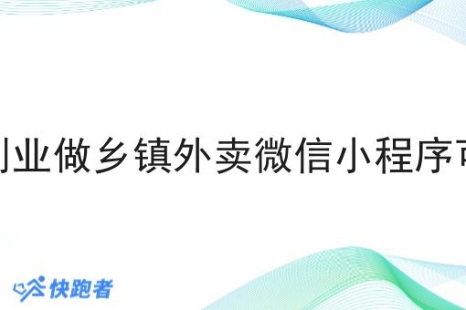 返乡创业做乡镇外卖微信小程序可行吗