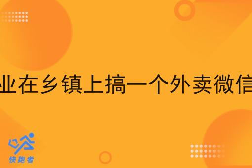 返乡创业在乡镇上搞一个外卖微信小程序