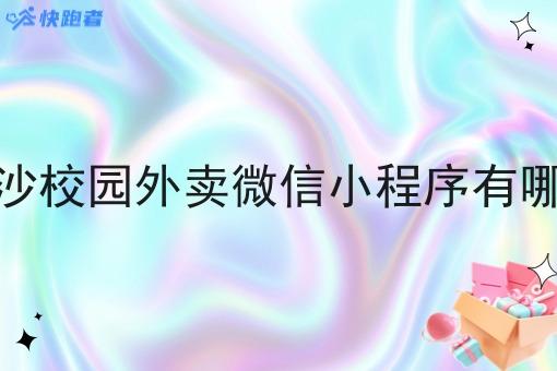 长沙校园外卖微信小程序有哪些 长沙校园外卖微信小程序有哪些