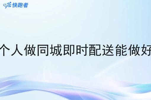 一个人做同城即时配送能做好吗