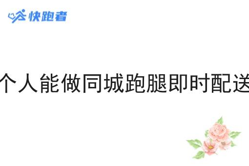 一个人能做同城跑腿即时配送吗 一个人能做同城跑腿即时配送吗