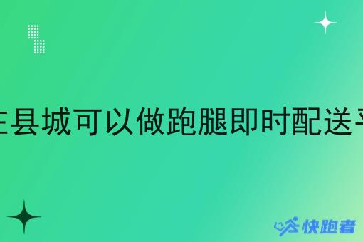 为什么在县城可以做跑腿即时配送平台赚钱