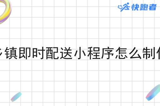 乡镇即时配送小程序怎么制作