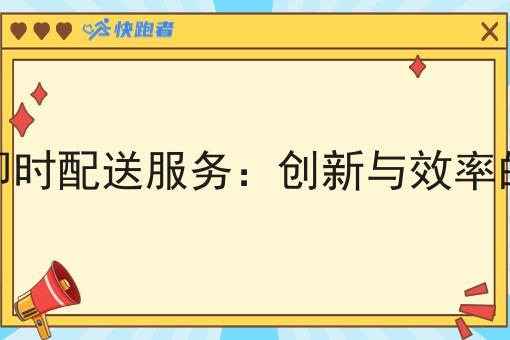 京东即时配送服务：创新与效率的结合