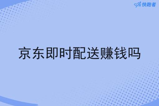 京东即时配送赚钱吗 京东即时配送赚钱吗