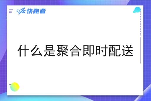 什么是聚合即时配送