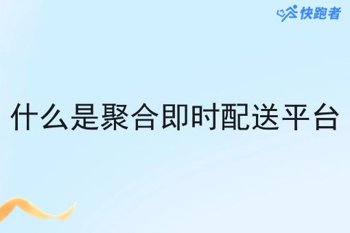 什么是聚合即时配送平台 什么是聚合即时配送平台