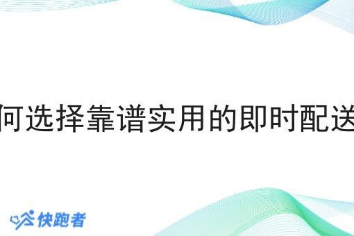 你如何选择靠谱实用的即时配送系统 你如何选择靠谱实用的即时配送系统