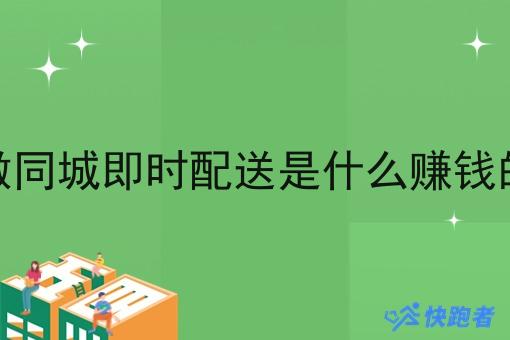 做同城即时配送是什么赚钱的 做同城即时配送是什么赚钱的