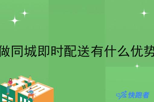 做同城即时配送有什么优势 做同城即时配送有什么优势