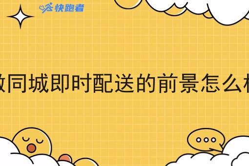 做同城即时配送的前景怎么样 做同城即时配送的前景怎么样