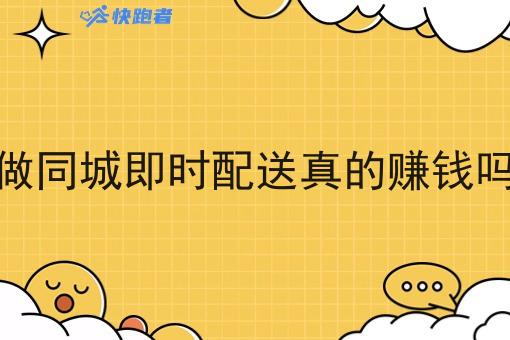 做同城即时配送真的赚钱吗 做同城即时配送真的赚钱吗