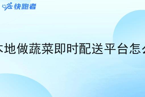 做本地做蔬菜即时配送平台怎么样 做本地做蔬菜即时配送平台怎么样