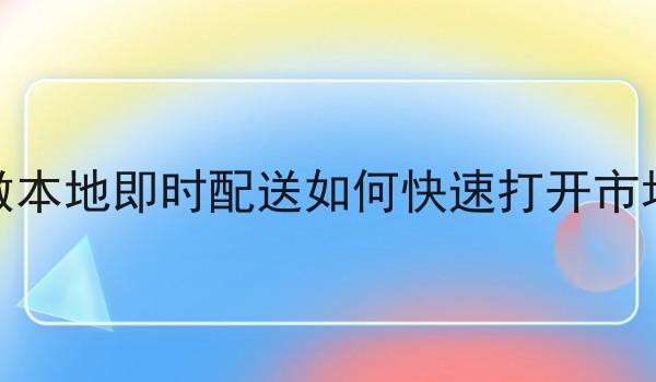 做本地即时配送如何*打开市场 做本地即时配送如何*打开市场