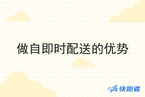 做自即时配送的优势 做自即时配送的优势