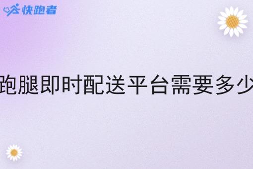 做跑腿即时配送平台需要多少钱