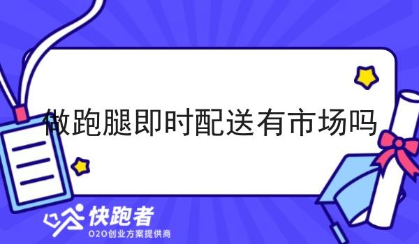 做跑腿即时配送有市场吗 做跑腿即时配送有市场吗