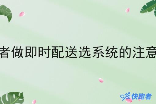 创业者做即时配送选系统的注意事项 创业者做即时配送选系统的注意事项