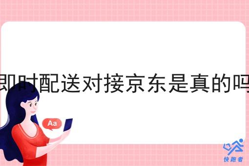 即时配送对接京东是真的吗 即时配送对接京东是真的吗