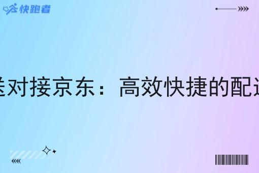 即时配送对接京东:*快捷的配送新时代 即时配送对接京东:*快捷的配送新时代