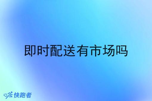 即时配送有市场吗 即时配送有市场吗