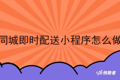 同城即时配送小程序怎么做 同城即时配送小程序怎么做