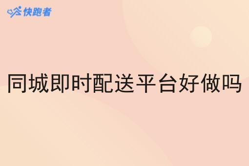 同城即时配送平台好做吗 同城即时配送平台好做吗