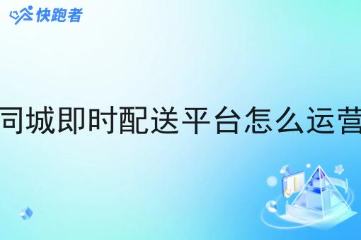同城即时配送平台怎么运营 同城即时配送平台怎么运营