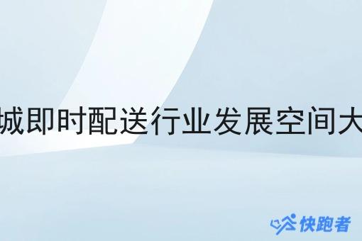 同城即时配送行业发展空间大吗 同城即时配送行业发展空间大吗