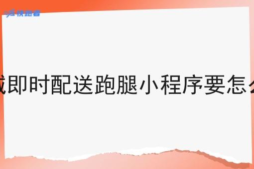 同城即时配送跑腿小程序要怎么做