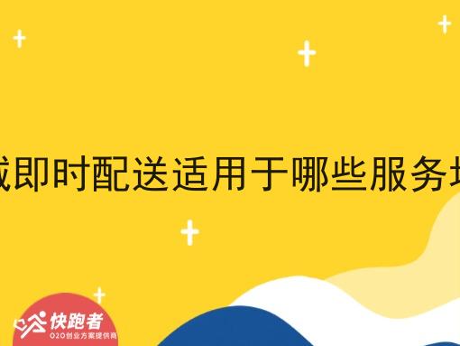 同城即时配送适用于哪些服务场景 同城即时配送适用于哪些服务场景