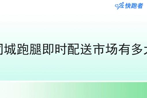 同城跑腿即时配送市场有多大