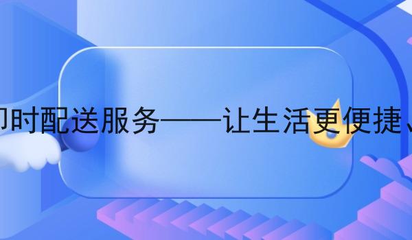 同城跑腿即时配送服务——让生活更便捷、*速送达