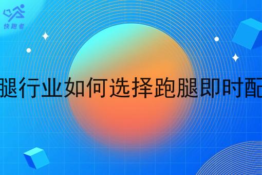 同城跑腿行业如何选择跑腿即时配送系统